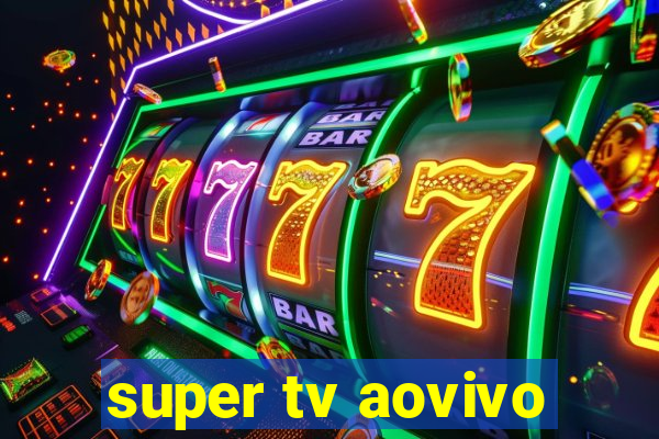 super tv aovivo